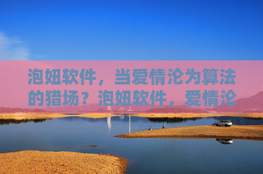 泡妞软件,当爱情沦为算法的猎场?泡妞软件,爱情沦为算法的猎场? 泡妞软件,当爱情沦为算法的猎场?泡妞软件,爱情沦为算法的猎场?