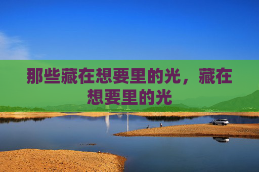 那些藏在想要里的光，藏在想要里的光