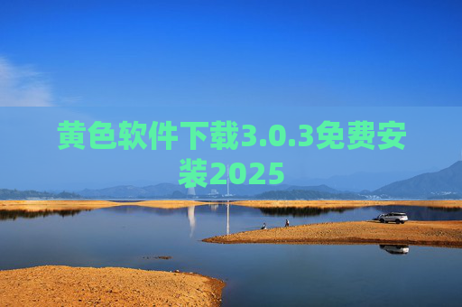 黄色软件下载3.0.3免费安装2025 黄色软件下载3.0.3免费安装2025