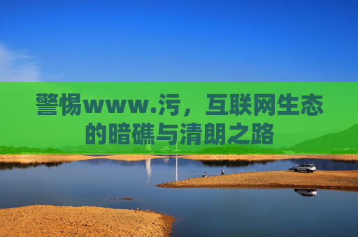 警惕www.污，互联网生态的暗礁与清朗之路