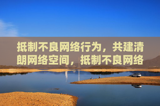 抵制不良网络行为,共建清朗网络空间,抵制不良网络行为,共建清朗网络空间 抵制不良网络行为,共建清朗网络空间,抵制不良网络行为,共建清朗网络空间