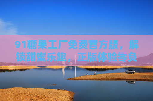 91糖果工厂免费官方版，解锁甜蜜乐趣，正版体验零负担！91糖果工厂免费官方版，解锁甜蜜乐趣，正版零负担