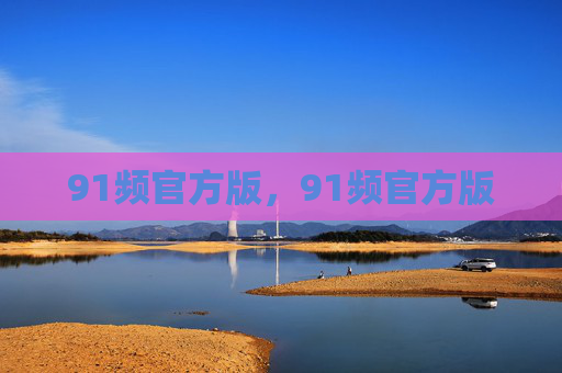 91频官方版,91频官方版 91频官方版,91频官方版