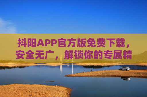 抖阳APP官方版免费下载,安全无广,解锁你的专属精彩,抖阳APP官方版免费下载,安全无广,解锁专属精彩 抖阳APP官方版免费下载,安全无广,解锁你的专属精彩,抖阳APP官方版免费下载,安全无广,解锁专属精彩