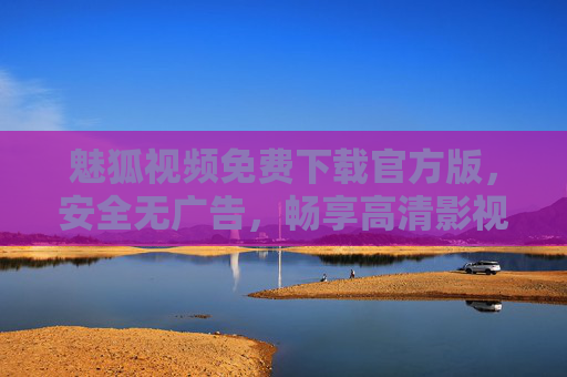 魅狐视频免费下载官方版,安全无广告,畅享高清影视新体验,魅狐视频官方免费版,安全无广告,畅享高清影视新体验 魅狐视频免费下载官方版,安全无广告,畅享高清影视新体验,魅狐视频官方免费版,安全无广告,畅享高清影视新体验