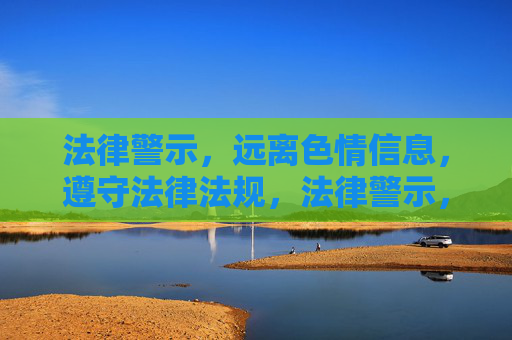 法律警示，远离色情信息，遵守法律法规，法律警示，远离色情信息，遵守法律法规