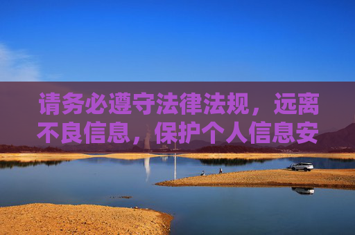 请务必遵守法律法规，远离不良信息，保护个人信息安全，切勿点击不明链接或下载来源不明的软件，以免遭受网络诈骗或恶意软件侵害。健康、文明的网络环境需要我们共同守护！共筑网络安全防线，守护文明网络空间