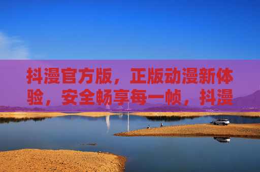抖漫官方版,正版动漫新体验,安全畅享每一帧,抖漫官方正版,安全畅享动漫新体验 抖漫官方版,正版动漫新体验,安全畅享每一帧,抖漫官方正版,安全畅享动漫新体验