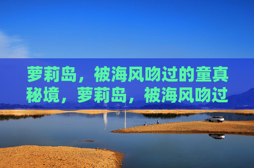 萝莉岛，被海风吻过的童真秘境，萝莉岛，被海风吻过的童真秘境