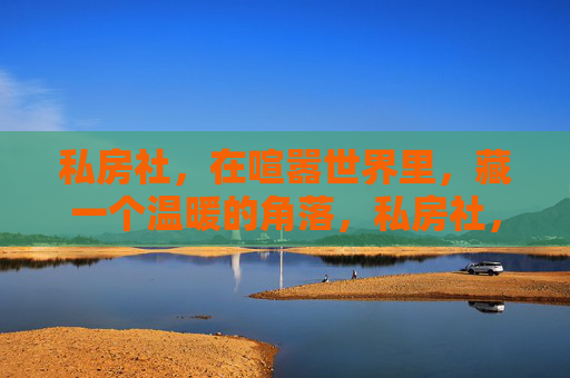 私房社，在喧嚣世界里，藏一个温暖的角落，私房社，喧嚣世界的温暖角落
