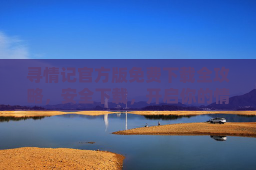 寻情记官方版免费下载全攻略，安全下载，开启你的情感连接之旅，寻情记官方版免费下载全攻略，安全开启情感连接之旅