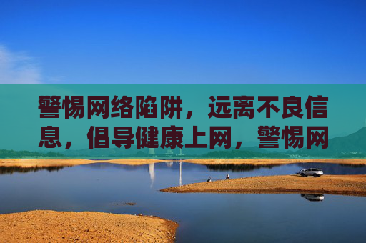 警惕网络陷阱，远离不良信息，倡导健康上网，警惕网络陷阱，倡导健康上网