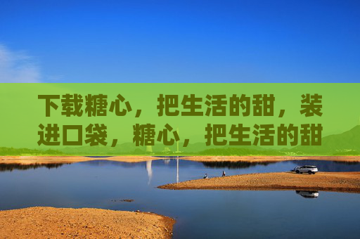 下载糖心，把生活的甜，装进口袋，糖心，把生活的甜，装进口袋