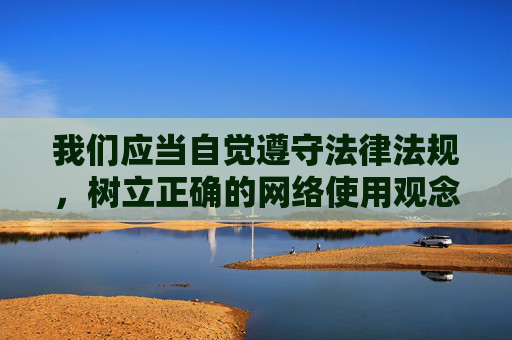 我们应当自觉遵守法律法规,树立正确的网络使用观念,远离不良信息,共同营造清朗、健康、文明的网络环境。对于任何违法违规的色情内容,都应坚决抵制并及时向有关部门举报,携手维护良好的网络生态和社会秩序,自觉守法 抵制不良 共护清朗网络生态 我们应当自觉遵守法律法规,树立正确的网络使用观念,远离不良信息,共同营造清朗、健康、文明的网络环境。对于任何违法违规的色情内容,都应坚决抵制并及时向有关部门举报,携手维护良好的网络生态和社会秩序,自觉守法 抵制不良 共护清朗网络生态