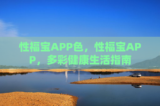 性福宝APP色，性福宝APP，多彩健康生活指南