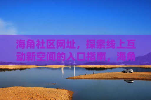 海角社区网址,探索线上互动新空间的入口指南,海角社区,线上互动新空间入口指南 海角社区网址,探索线上互动新空间的入口指南,海角社区,线上互动新空间入口指南