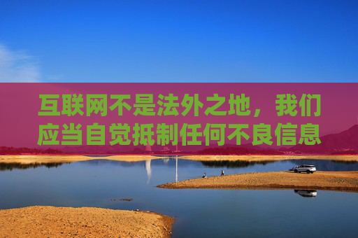 互联网不是法外之地，我们应当自觉抵制任何不良信息，共同维护清朗的网络空间。如果你需要获取合法、健康的信息或资源，建议通过正规渠道，如官方网站、正规应用商店等，选择符合法律法规和社会公序良俗的内容，互联网非法外之地 共护清朗网络空间