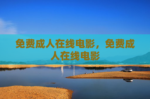 免费成人在线电影,免费成人在线电影 免费成人在线电影,免费成人在线电影