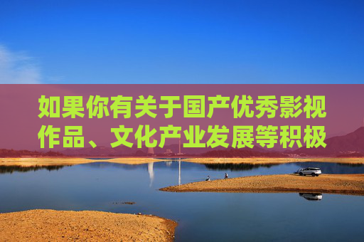 如果你有关于国产优秀影视作品、文化产业发展等积极健康的话题,我很乐意为你提供帮助和建议。让我们一起关注和支持那些传递正能量、展现中国风采的国产佳作,共同营造清朗的网络空间和文化环境,国产优秀影视,传递正能量,展现中国风采 如果你有关于国产优秀影视作品、文化产业发展等积极健康的话题,我很乐意为你提供帮助和建议。让我们一起关注和支持那些传递正能量、展现中国风采的国产佳作,共同营造清朗的网络空间和文化环境,国产优秀影视,传递正能量,展现中国风采
