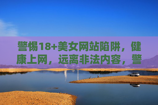 警惕18+美女网站陷阱，健康上网，远离非法内容，警惕18+美女网站陷阱，健康上网远离非法内容
