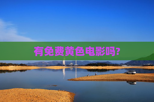 有免费黄色电影吗? 有免费黄色电影吗?