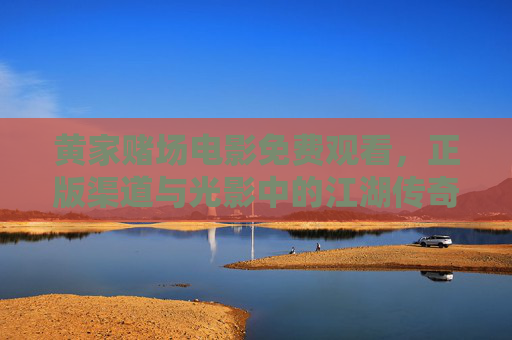 黄家赌场电影免费观看，正版渠道与光影中的江湖传奇，黄家赌场，正版江湖传奇，光影免费观