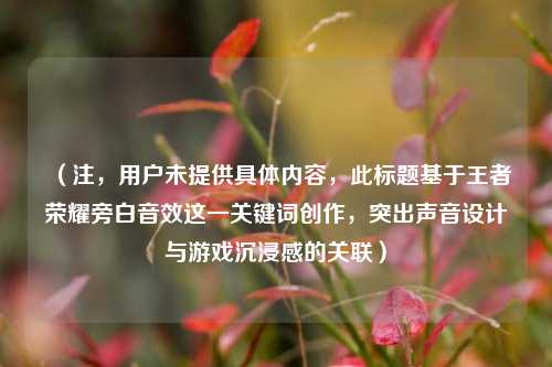 （注，用户未提供具体内容，此标题基于王者荣耀旁白音效这一关键词创作，突出声音设计与游戏沉浸感的关联）