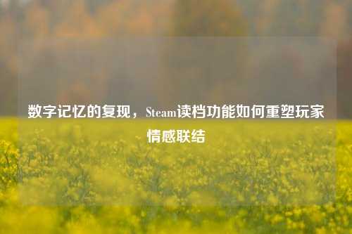 数字记忆的复现，Steam读档功能如何重塑玩家情感联结