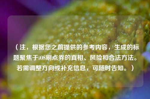 （注，根据您之前提供的参考内容，生成的标题聚焦于iOS刷点券的真相、风险和合法方法。若需调整方向或补充信息，可随时告知。）