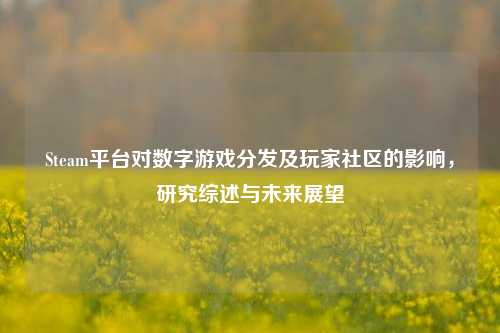 Steam平台对数字游戏分发及玩家社区的影响，研究综述与未来展望
