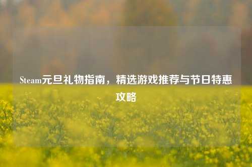 Steam元旦礼物指南，精选游戏推荐与节日特惠攻略