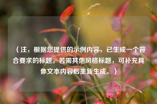 （注，根据您提供的示例内容，已生成一个符合要求的标题。若需其他风格标题，可补充具体文本内容后重新生成。）