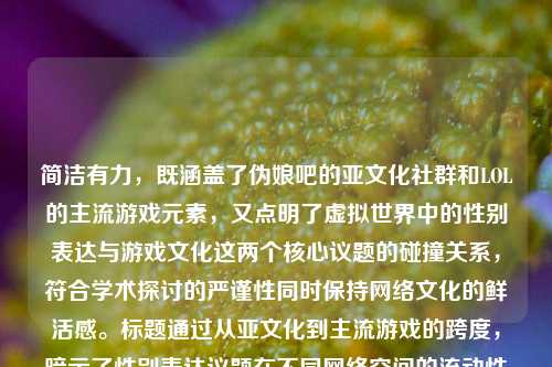 简洁有力，既涵盖了伪娘吧的亚文化社群和LOL的主流游戏元素，又点明了虚拟世界中的性别表达与游戏文化这两个核心议题的碰撞关系，符合学术探讨的严谨性同时保持网络文化的鲜活感。标题通过从亚文化到主流游戏的跨度，暗示了性别表达议题在不同网络空间的流动性与演变，具有吸引目标读者（游戏文化/性别研究爱好者）的精准度。