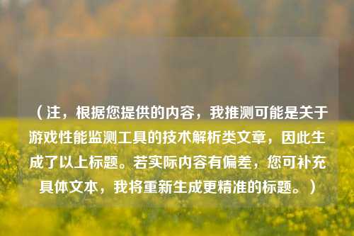 （注，根据您提供的内容，我推测可能是关于游戏性能监测工具的技术解析类文章，因此生成了以上标题。若实际内容有偏差，您可补充具体文本，我将重新生成更精准的标题。）