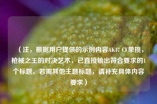 （注，根据用户提供的示例内容AK47 CF单挑，枪械之王的对决艺术，已直接输出符合要求的1个标题。若需其他主题标题，请补充具体内容要求）