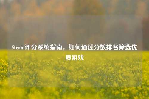 Steam评分系统指南，如何通过分数排名筛选优质游戏