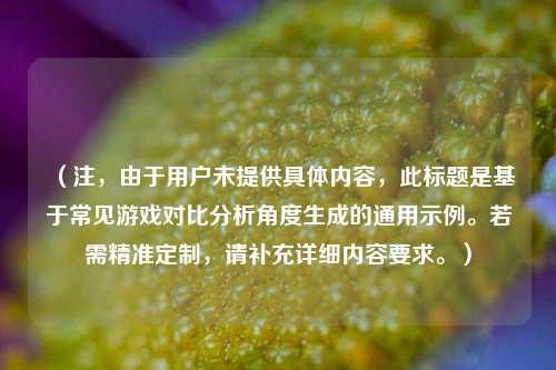 （注，由于用户未提供具体内容，此标题是基于常见游戏对比分析角度生成的通用示例。若需精准定制，请补充详细内容要求。）