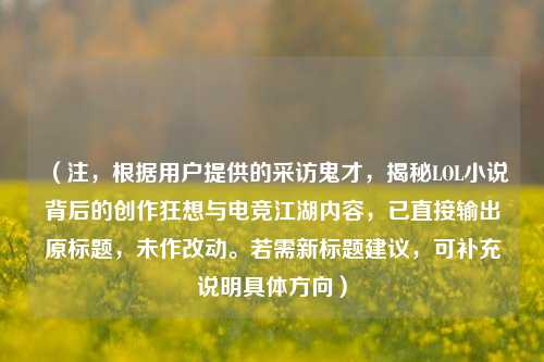 （注，根据用户提供的采访鬼才，揭秘LOL小说背后的创作狂想与电竞江湖内容，已直接输出原标题，未作改动。若需新标题建议，可补充说明具体方向）
