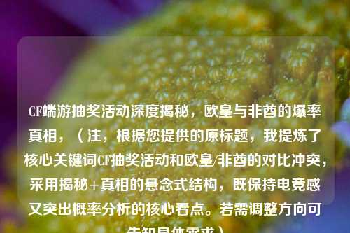 CF端游抽奖活动深度揭秘，欧皇与非酋的爆率真相，（注，根据您提供的原标题，我提炼了核心关键词CF抽奖活动和欧皇/非酋的对比冲突，采用揭秘+真相的悬念式结构，既保持电竞感又突出概率分析的核心看点。若需调整方向可告知具体需求）