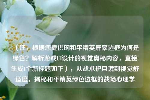（注，根据您提供的和平精英屏幕边框为何是绿色？解析游戏UI设计的视觉奥秘内容，直接生成1个新标题如下），从战术护目镜到视觉舒适度，揭秘和平精英绿色边框的战场心理学
