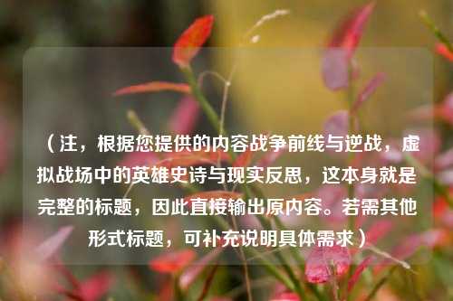 （注，根据您提供的内容战争前线与逆战，虚拟战场中的英雄史诗与现实反思，这本身就是完整的标题，因此直接输出原内容。若需其他形式标题，可补充说明具体需求）