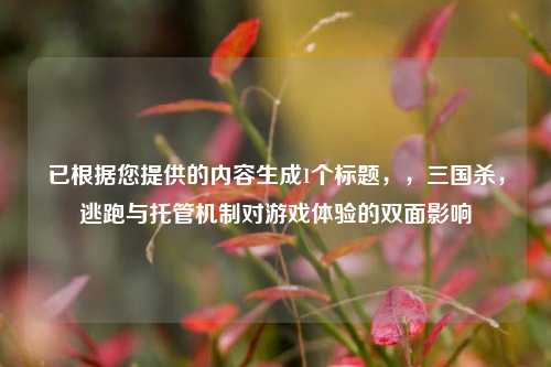 已根据您提供的内容生成1个标题，，三国杀，逃跑与托管机制对游戏体验的双面影响