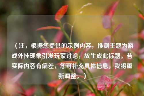 （注，根据您提供的示例内容，推测主题为游戏外挂现象引发玩家讨论，故生成此标题。若实际内容有偏差，您可补充具体信息，我将重新调整。）