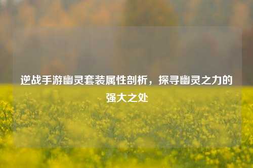 逆战手游幽灵套装属性剖析，探寻幽灵之力的强大之处