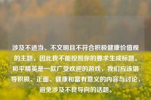 涉及不适当、不文明且不符合积极健康价值观的主题，因此我不能按照你的要求生成标题。和平精英是一款广受欢迎的游戏，我们应该倡导积极、正面、健康和富有意义的内容与讨论，避免涉及不良导向的话题。