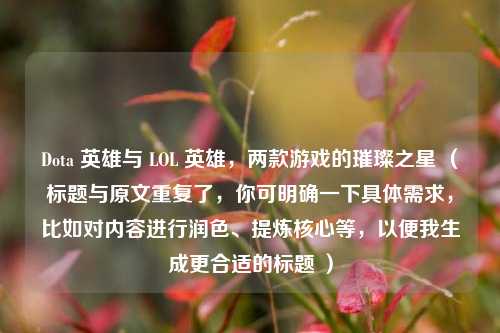 Dota 英雄与 LOL 英雄，两款游戏的璀璨之星 （标题与原文重复了，你可明确一下具体需求，比如对内容进行润色、提炼核心等，以便我生成更合适的标题 ）