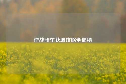 逆战骑车获取攻略全揭秘