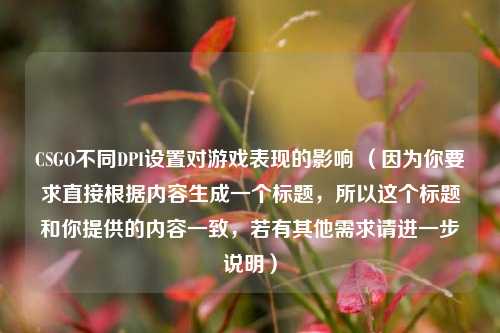 CSGO不同DPI设置对游戏表现的影响 （因为你要求直接根据内容生成一个标题，所以这个标题和你提供的内容一致，若有其他需求请进一步说明）
