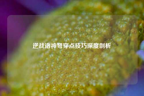 逆战诸神弩穿点技巧深度剖析