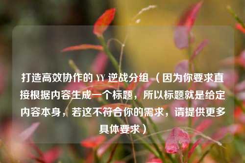 打造高效协作的 YY 逆战分组 （因为你要求直接根据内容生成一个标题，所以标题就是给定内容本身，若这不符合你的需求，请提供更多具体要求）